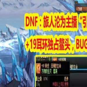 DNF：19耳环独占鳌头，旅人沦为主播“引流工具”！BUG立功了